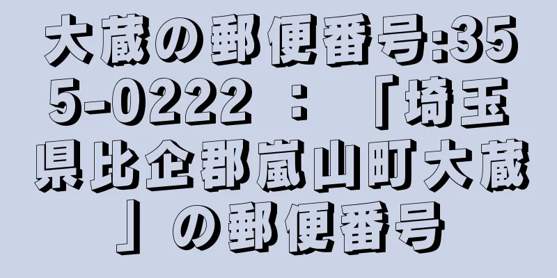 大蔵の郵便番号:355-0222 ： 「埼玉県比企郡嵐山町大蔵」の郵便番号