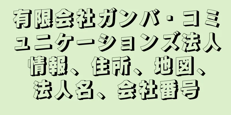 有限会社ガンバ・コミュニケーションズ法人情報、住所、地図、法人名、会社番号