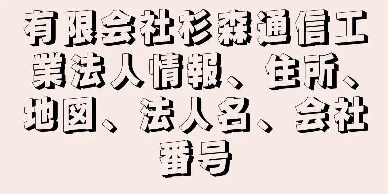 有限会社杉森通信工業法人情報、住所、地図、法人名、会社番号