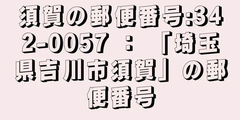 須賀の郵便番号:342-0057 ： 「埼玉県吉川市須賀」の郵便番号