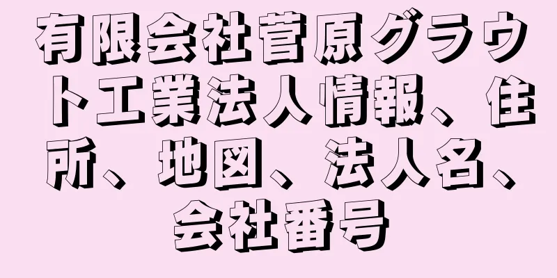 有限会社菅原グラウト工業法人情報、住所、地図、法人名、会社番号