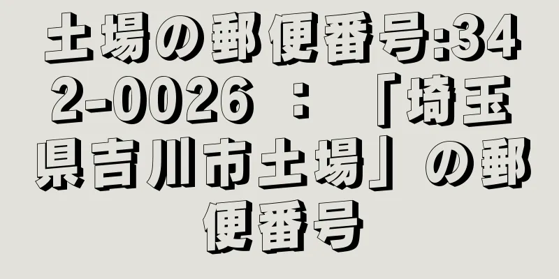 土場の郵便番号:342-0026 ： 「埼玉県吉川市土場」の郵便番号