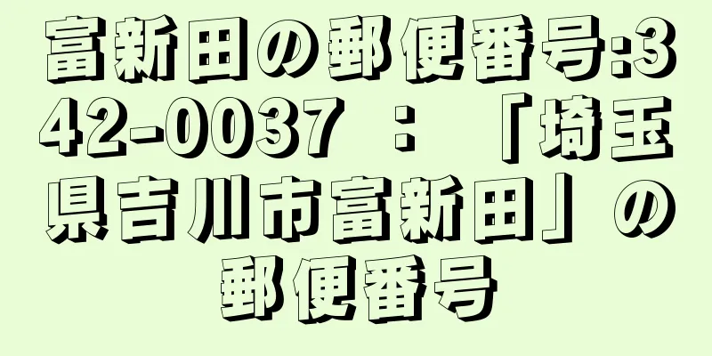 富新田の郵便番号:342-0037 ： 「埼玉県吉川市富新田」の郵便番号