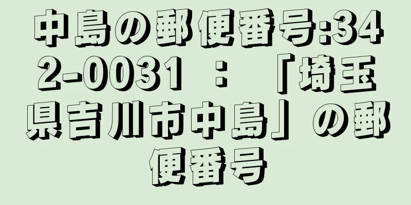 中島の郵便番号:342-0031 ： 「埼玉県吉川市中島」の郵便番号