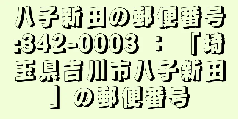 八子新田の郵便番号:342-0003 ： 「埼玉県吉川市八子新田」の郵便番号