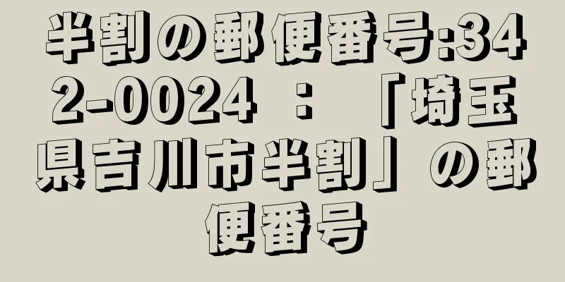 半割の郵便番号:342-0024 ： 「埼玉県吉川市半割」の郵便番号