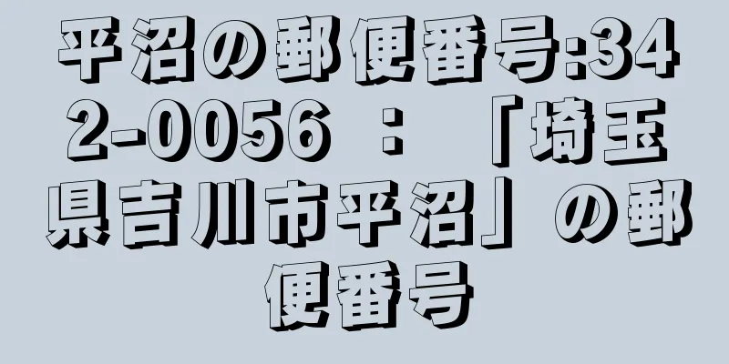 平沼の郵便番号:342-0056 ： 「埼玉県吉川市平沼」の郵便番号