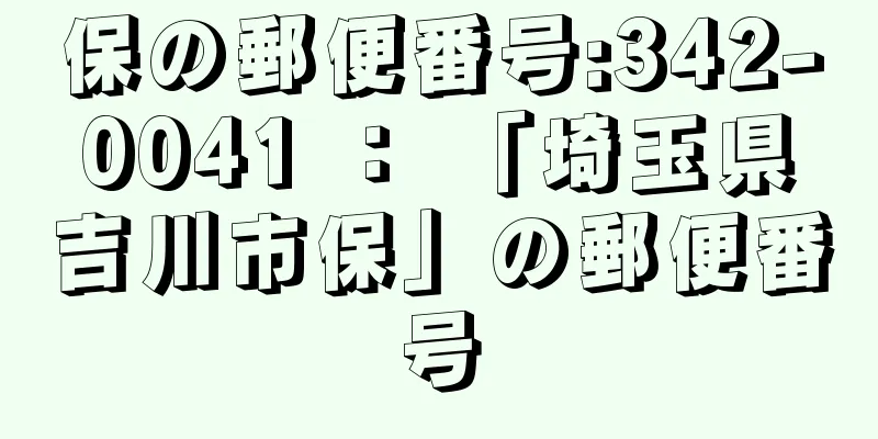 保の郵便番号:342-0041 ： 「埼玉県吉川市保」の郵便番号