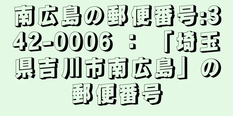 南広島の郵便番号:342-0006 ： 「埼玉県吉川市南広島」の郵便番号