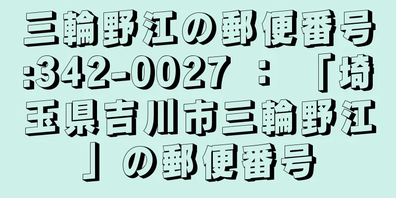 三輪野江の郵便番号:342-0027 ： 「埼玉県吉川市三輪野江」の郵便番号