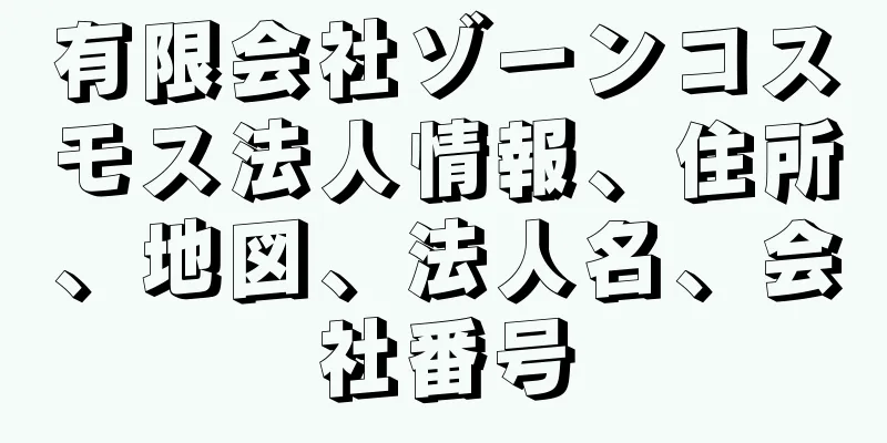 有限会社ゾーンコスモス法人情報、住所、地図、法人名、会社番号