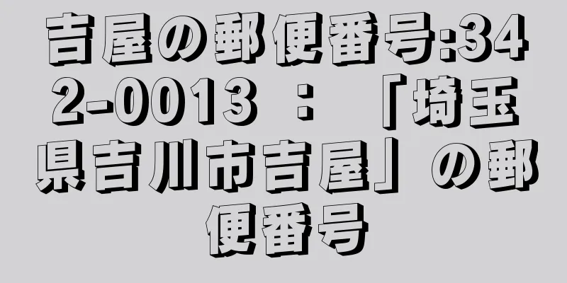 吉屋の郵便番号:342-0013 ： 「埼玉県吉川市吉屋」の郵便番号