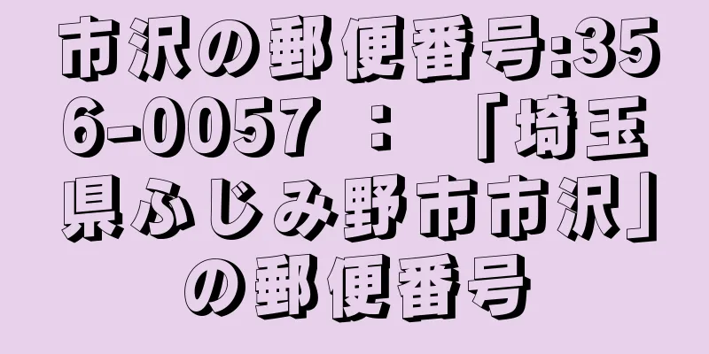 市沢の郵便番号:356-0057 ： 「埼玉県ふじみ野市市沢」の郵便番号