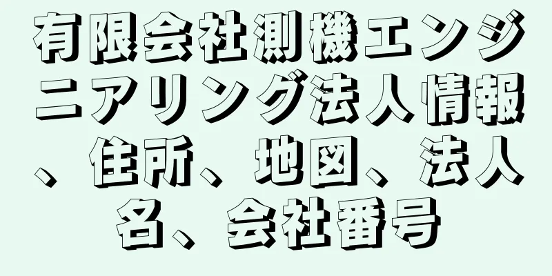 有限会社測機エンジニアリング法人情報、住所、地図、法人名、会社番号