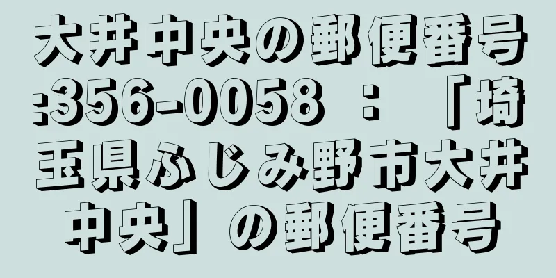 大井中央の郵便番号:356-0058 ： 「埼玉県ふじみ野市大井中央」の郵便番号