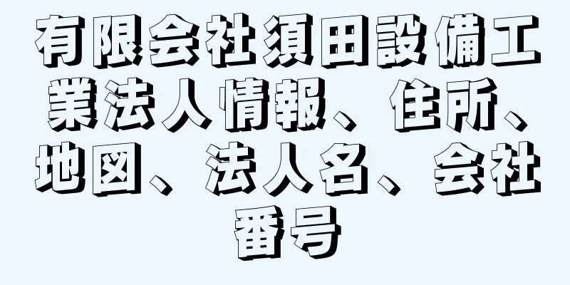 有限会社須田設備工業法人情報、住所、地図、法人名、会社番号