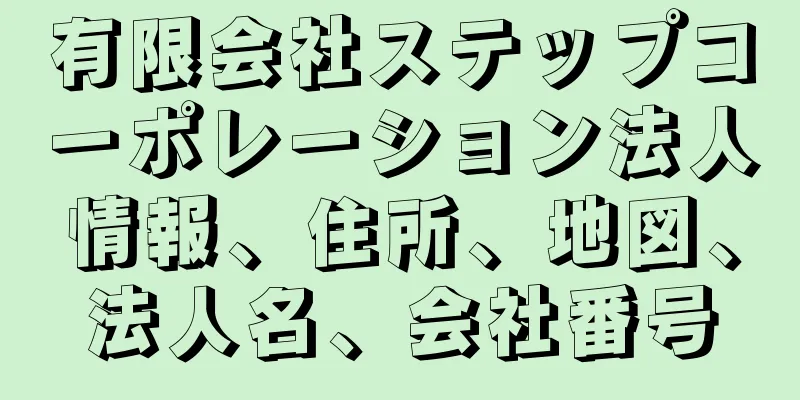 有限会社ステップコーポレーション法人情報、住所、地図、法人名、会社番号