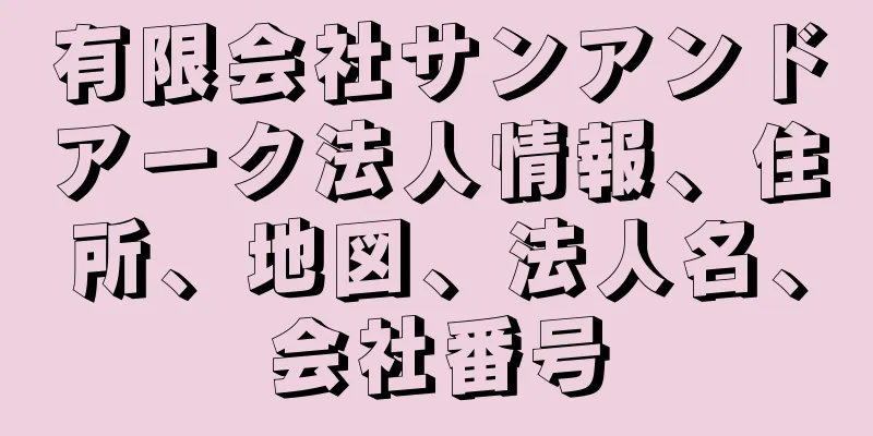 有限会社サンアンドアーク法人情報、住所、地図、法人名、会社番号