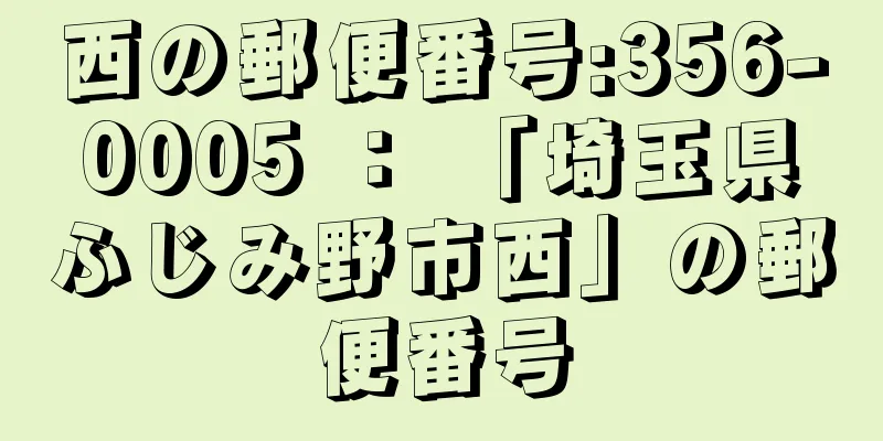 西の郵便番号:356-0005 ： 「埼玉県ふじみ野市西」の郵便番号