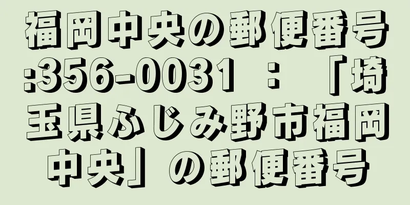 福岡中央の郵便番号:356-0031 ： 「埼玉県ふじみ野市福岡中央」の郵便番号