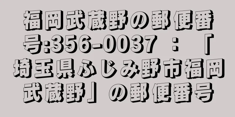 福岡武蔵野の郵便番号:356-0037 ： 「埼玉県ふじみ野市福岡武蔵野」の郵便番号