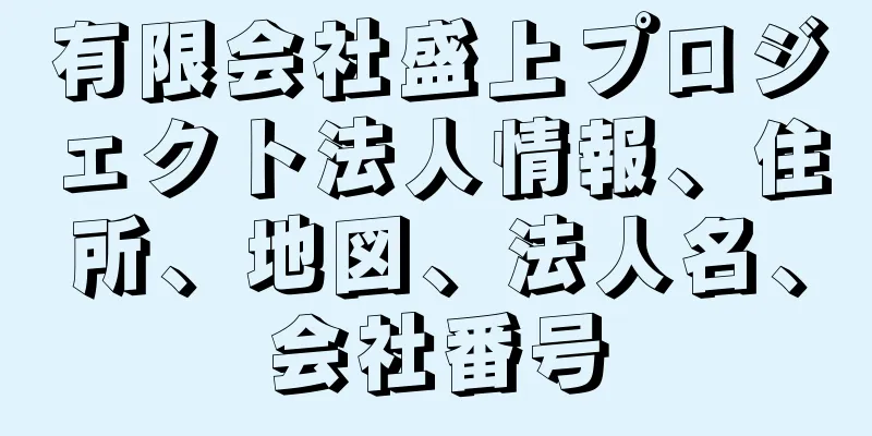 有限会社盛上プロジェクト法人情報、住所、地図、法人名、会社番号