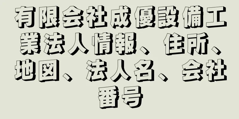 有限会社成優設備工業法人情報、住所、地図、法人名、会社番号