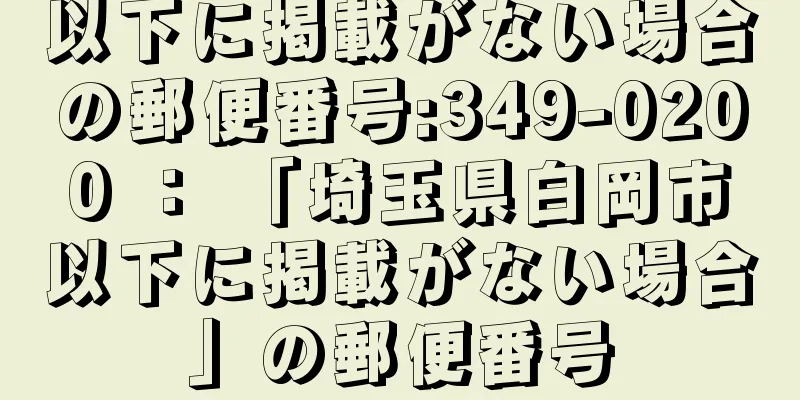 以下に掲載がない場合の郵便番号:349-0200 ： 「埼玉県白岡市以下に掲載がない場合」の郵便番号