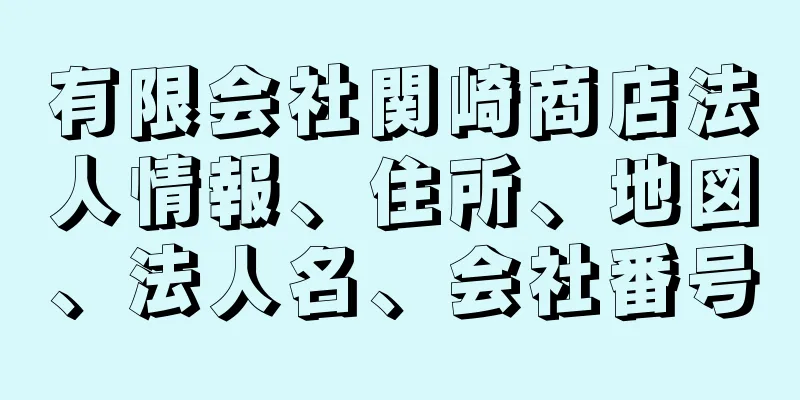 有限会社関崎商店法人情報、住所、地図、法人名、会社番号