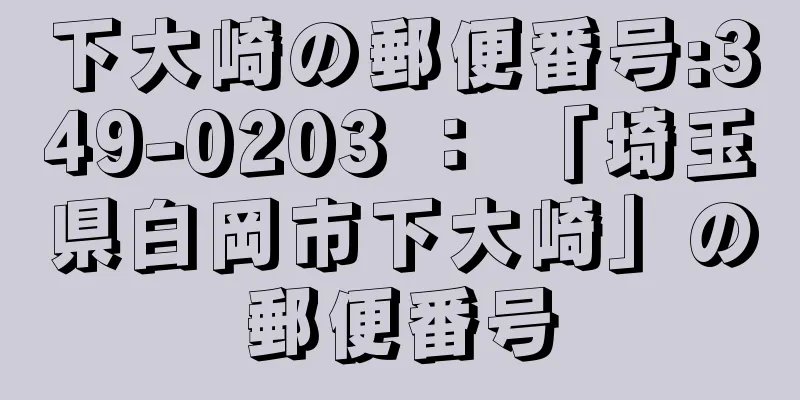 下大崎の郵便番号:349-0203 ： 「埼玉県白岡市下大崎」の郵便番号