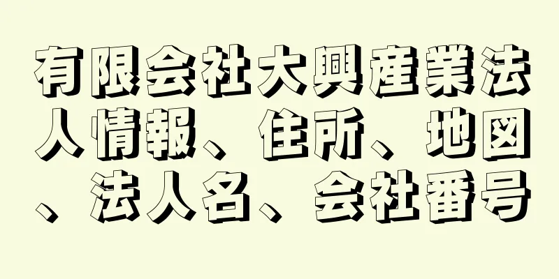 有限会社大興産業法人情報、住所、地図、法人名、会社番号