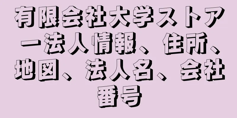 有限会社大学ストアー法人情報、住所、地図、法人名、会社番号