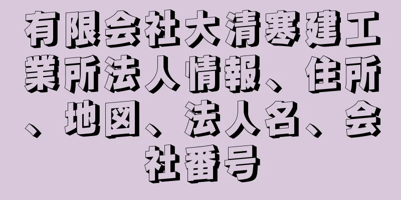 有限会社大清寒建工業所法人情報、住所、地図、法人名、会社番号