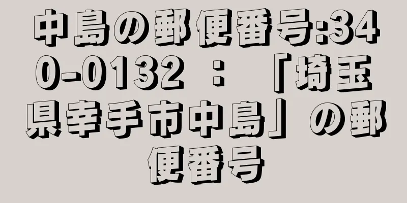 中島の郵便番号:340-0132 ： 「埼玉県幸手市中島」の郵便番号