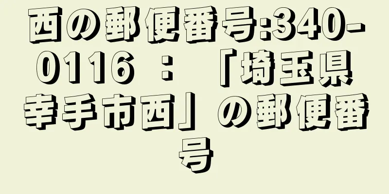 西の郵便番号:340-0116 ： 「埼玉県幸手市西」の郵便番号