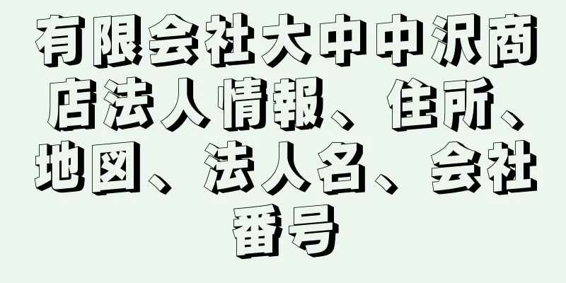 有限会社大中中沢商店法人情報、住所、地図、法人名、会社番号