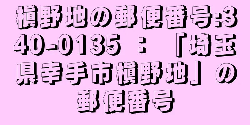 槇野地の郵便番号:340-0135 ： 「埼玉県幸手市槇野地」の郵便番号