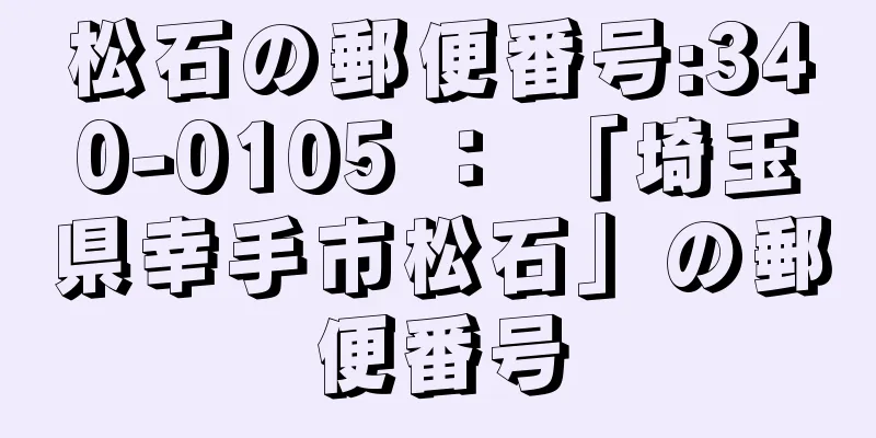 松石の郵便番号:340-0105 ： 「埼玉県幸手市松石」の郵便番号