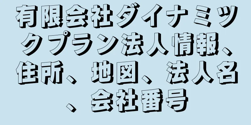 有限会社ダイナミツクプラン法人情報、住所、地図、法人名、会社番号