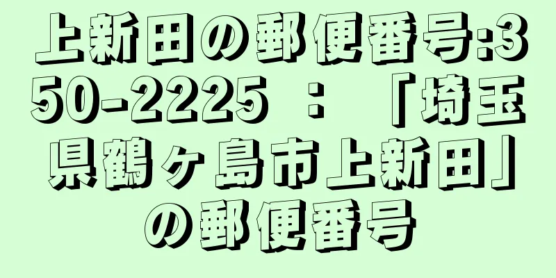 上新田の郵便番号:350-2225 ： 「埼玉県鶴ヶ島市上新田」の郵便番号