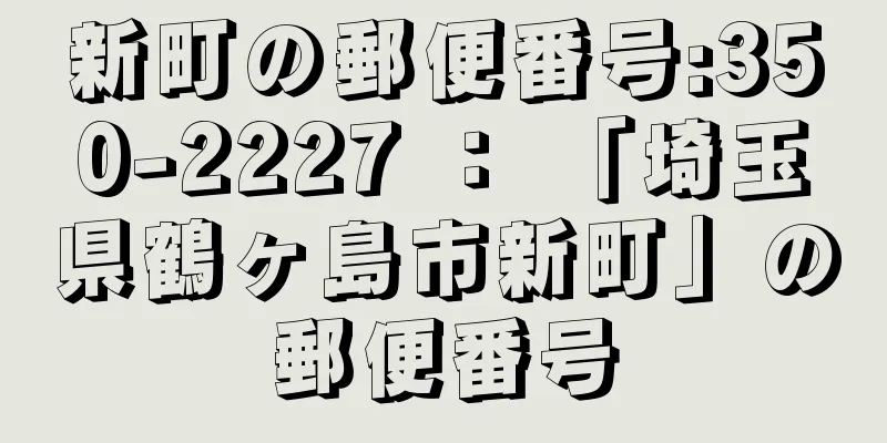 新町の郵便番号:350-2227 ： 「埼玉県鶴ヶ島市新町」の郵便番号