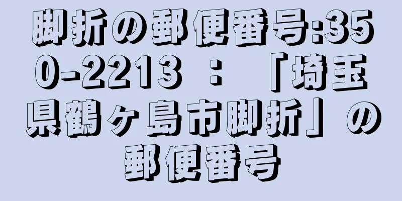 脚折の郵便番号:350-2213 ： 「埼玉県鶴ヶ島市脚折」の郵便番号