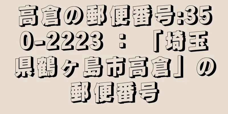 高倉の郵便番号:350-2223 ： 「埼玉県鶴ヶ島市高倉」の郵便番号