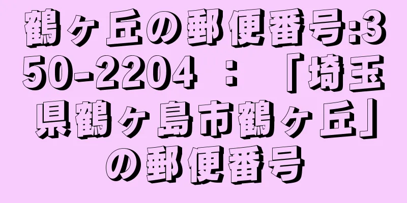 鶴ヶ丘の郵便番号:350-2204 ： 「埼玉県鶴ヶ島市鶴ヶ丘」の郵便番号