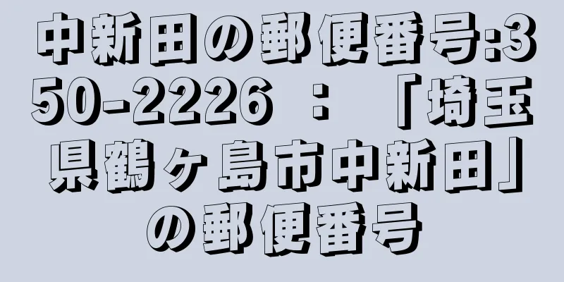 中新田の郵便番号:350-2226 ： 「埼玉県鶴ヶ島市中新田」の郵便番号