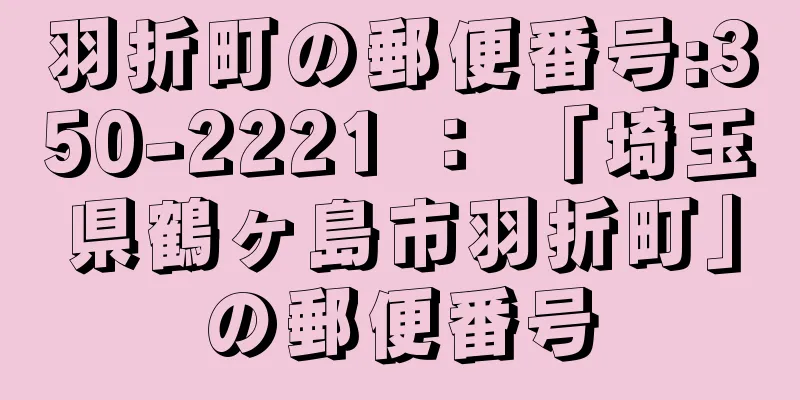 羽折町の郵便番号:350-2221 ： 「埼玉県鶴ヶ島市羽折町」の郵便番号