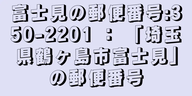 富士見の郵便番号:350-2201 ： 「埼玉県鶴ヶ島市富士見」の郵便番号