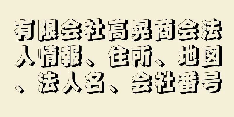 有限会社高晃商会法人情報、住所、地図、法人名、会社番号