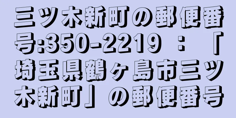 三ツ木新町の郵便番号:350-2219 ： 「埼玉県鶴ヶ島市三ツ木新町」の郵便番号