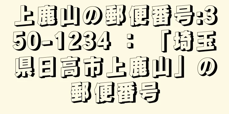 上鹿山の郵便番号:350-1234 ： 「埼玉県日高市上鹿山」の郵便番号